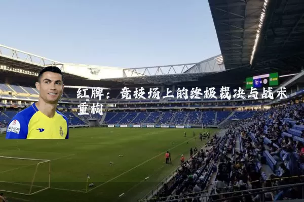红牌：竞技场上的终极裁决与战术重构