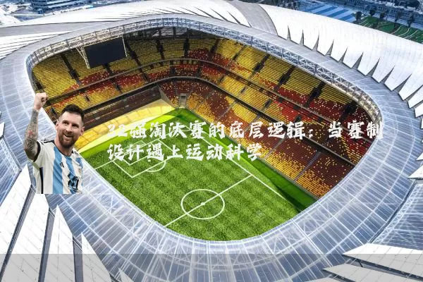 32强淘汰赛的底层逻辑：当赛制设计遇上运动科学