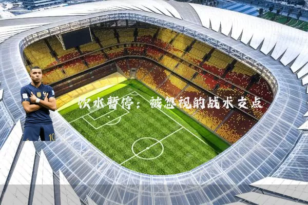 饮水暂停：被忽视的战术支点