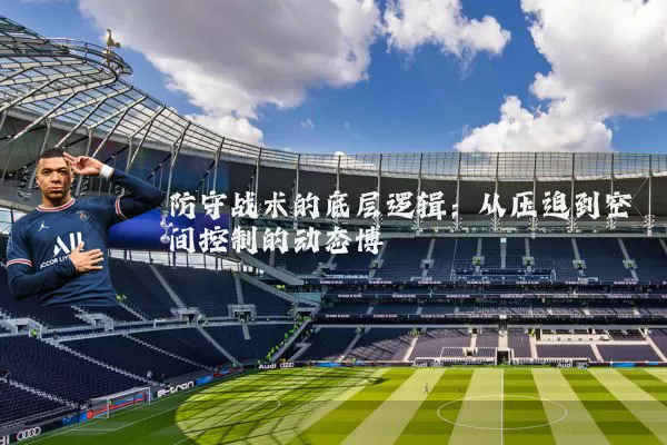 防守战术的底层逻辑：从压迫到空间控制的动态博弈
