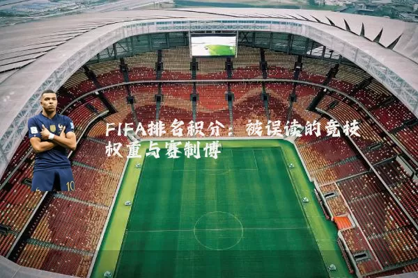 FIFA排名积分：被误读的竞技权重与赛制博弈