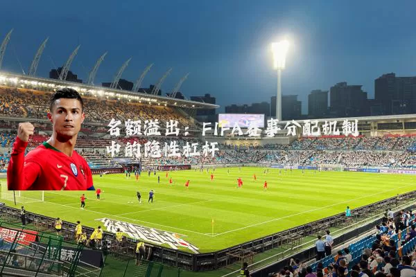 名额溢出：FIFA赛事分配机制中的隐性杠杆