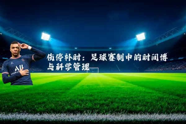 伤停补时：足球赛制中的时间博弈与科学管理
