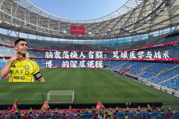 脑震荡换人名额：足球医学与战术博弈的深层逻辑