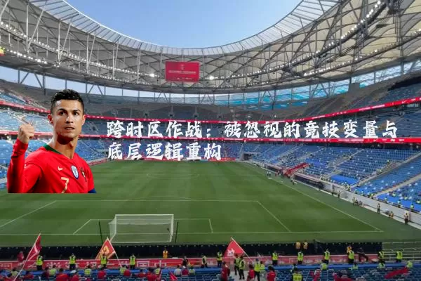 跨时区作战：被忽视的竞技变量与底层逻辑重构