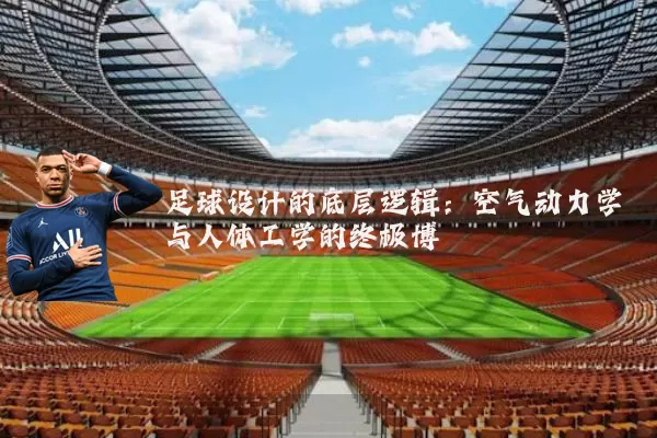 足球设计的底层逻辑:空气动力学与人体工学的终极博弈