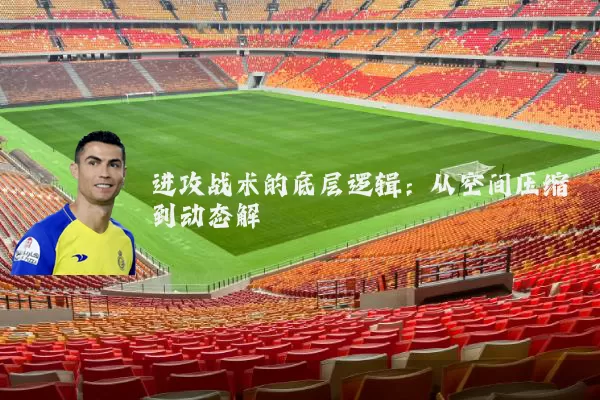 进攻战术的底层逻辑：从空间压缩到动态解耦