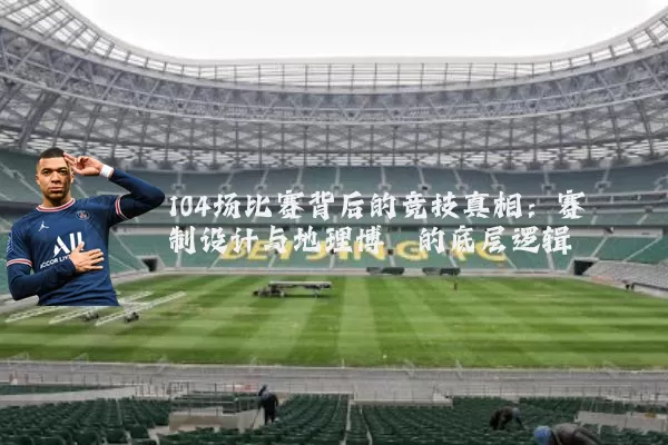 104场比赛背后的竞技真相:赛制设计与地理博弈的底层逻辑