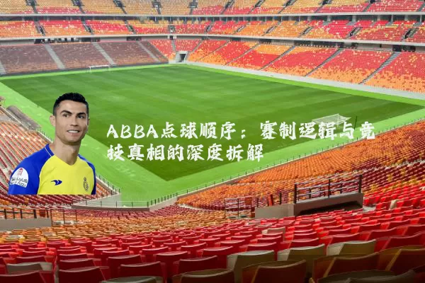 ABBA点球顺序:赛制逻辑与竞技真相的深度拆解