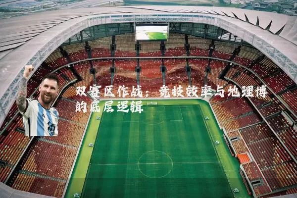 双赛区作战：竞技效率与地理博弈的底层逻辑