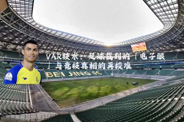 VAR技术：足球裁判的「电子眼」与竞技真相的再校准