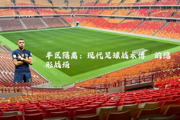 半区隔离：现代足球战术博弈的隐形战场