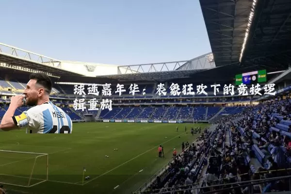 球迷嘉年华：表象狂欢下的竞技逻辑重构
