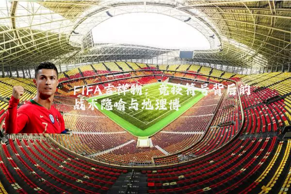 FIFA吉祥物:竞技符号背后的战术隐喻与地理博弈