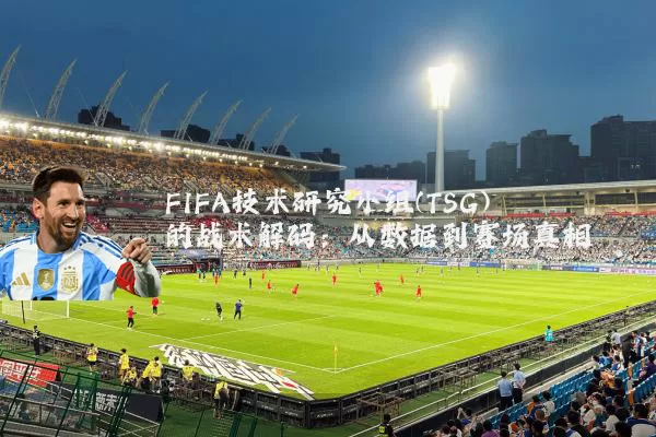 FIFA技术研究小组(TSG)的战术解码：从数据到赛场真相