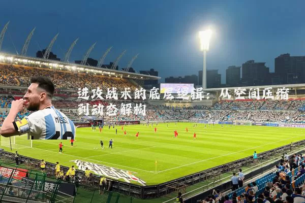 进攻战术的底层逻辑:从空间压缩到动态解构