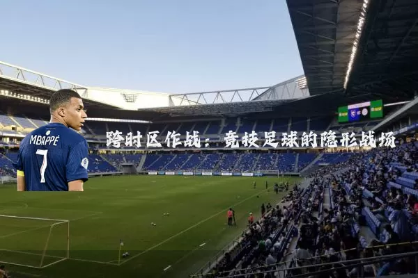 跨时区作战:竞技足球的隐形战场