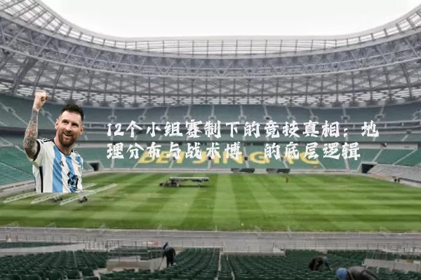 12个小组赛制下的竞技真相:地理分布与战术博弈的底层逻辑