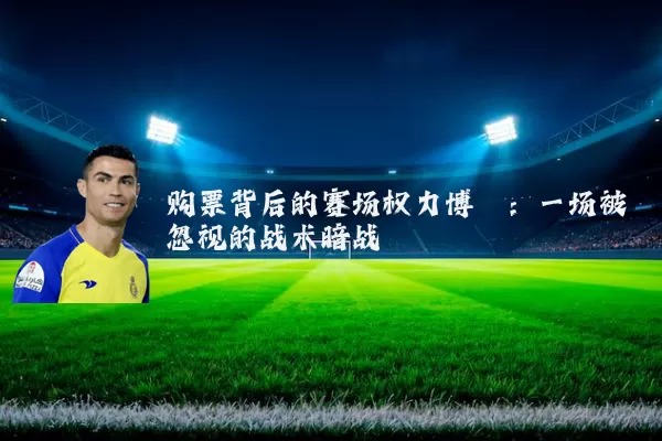 购票背后的赛场权力博弈：一场被忽视的战术暗战