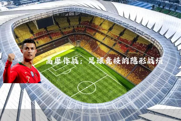 高原作战：足球竞技的隐形战场