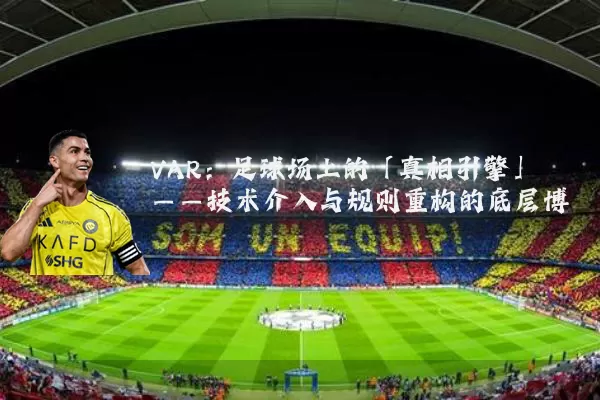 VAR：足球场上的「真相引擎」——技术介入与规则重构的底层博弈