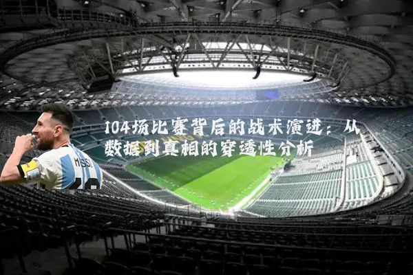 104场比赛背后的战术演进：从数据到真相的穿透性分析