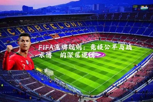 FIFA洗牌规则：竞技公平与战术博弈的深层逻辑