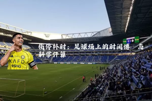 伤停补时：足球场上的时间博弈与科学计算