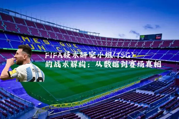 FIFA技术研究小组(TSG)的战术解构：从数据到赛场真相