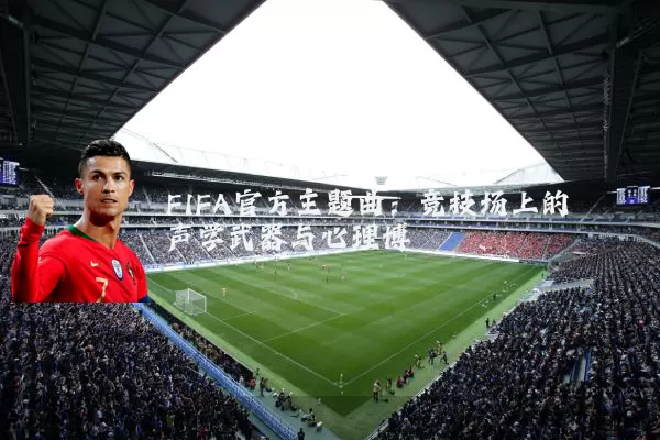 FIFA官方主题曲：竞技场上的声学武器与心理博弈