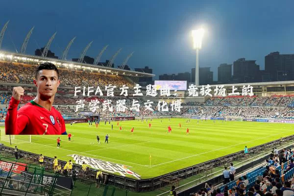 FIFA官方主题曲：竞技场上的声学武器与文化博弈