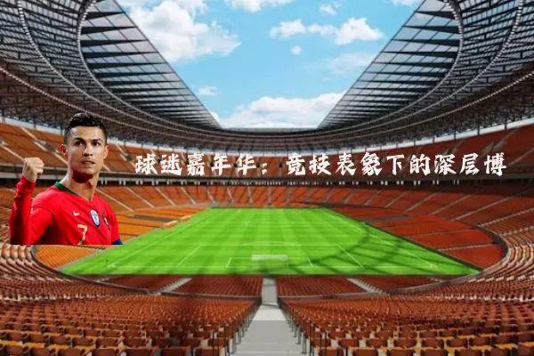 球迷嘉年华：竞技表象下的深层博弈