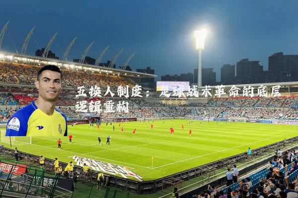 五换人制度：足球战术革命的底层逻辑重构
